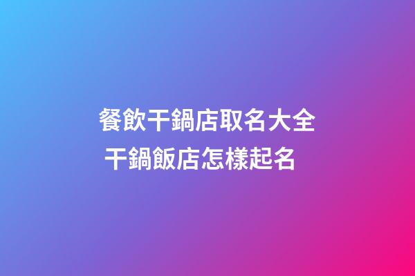 餐飲干鍋店取名大全 干鍋飯店怎樣起名-第1張-店鋪起名-玄機派